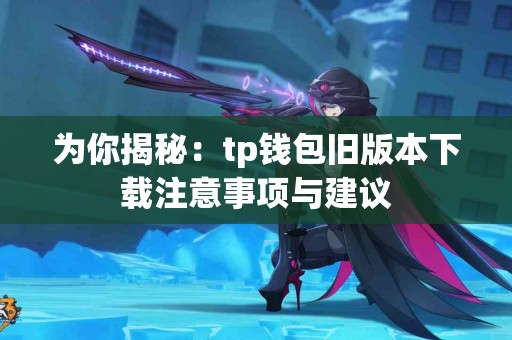 为你揭秘:tp钱包旧版本下载注意事项与建议 为你揭秘:tp钱包旧版本下载注意事项与建议