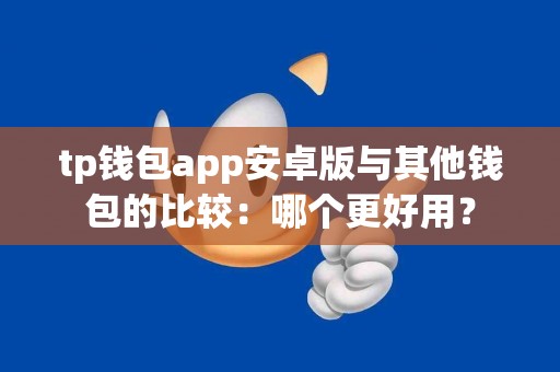 tp钱包app安卓版与其他钱包的比较：哪个更好用？