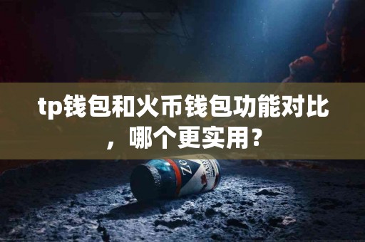 tp钱包和火币钱包功能对比，哪个更实用？