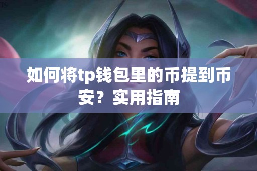 如何将tp钱包里的币提到币安？实用指南