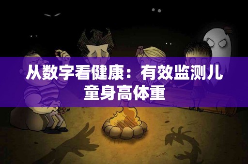 从数字看健康：有效监测儿童身高体重