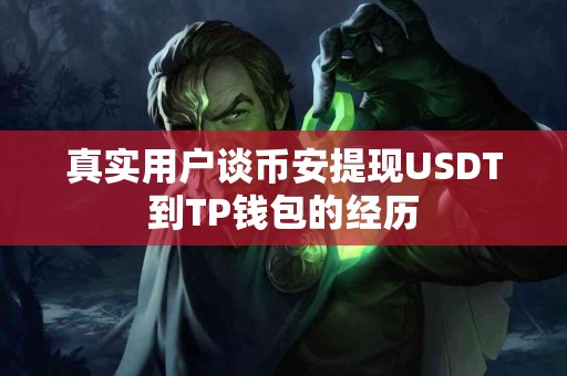真实用户谈币安提现USDT到TP钱包的经历