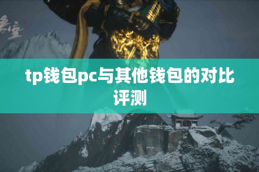 tp钱包pc与其他钱包的对比评测 tp钱包pc与其他钱包的对比评测
