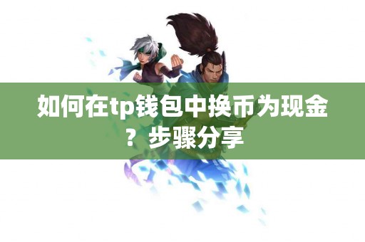 如何在tp钱包中换币为现金?步骤分享 如何在tp钱包中换币为现金?步骤分享