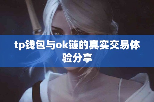 tp钱包与ok链的真实交易体验分享 tp钱包与ok链的真实交易体验分享