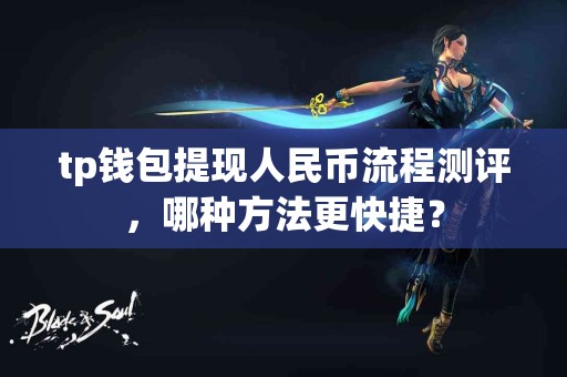 tp钱包提现人民币流程测评,哪种方法更快捷? tp钱包提现人民币流程测评,哪种方法更快捷?