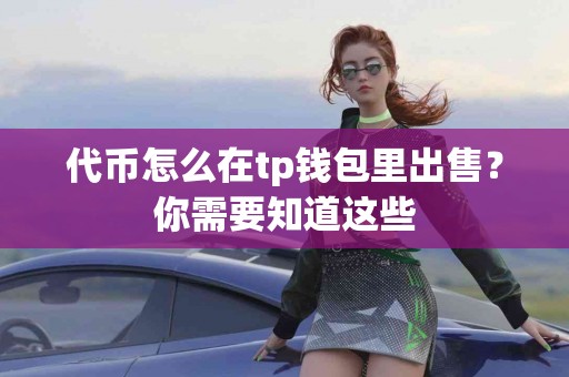 代币怎么在tp钱包里出售？你需要知道这些