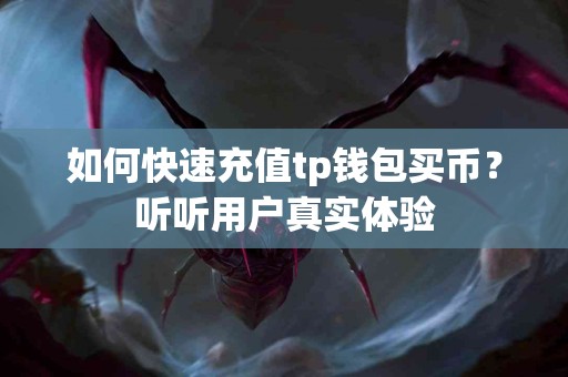 如何快速充值tp钱包买币？听听用户真实体验