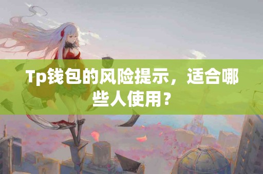 Tp钱包的风险提示，适合哪些人使用？