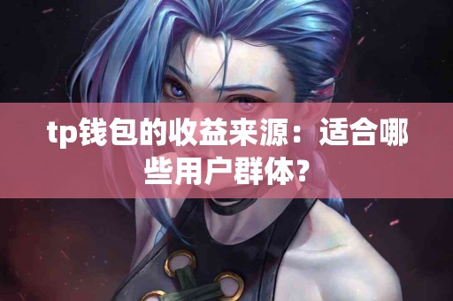 tp钱包的收益来源：适合哪些用户群体？