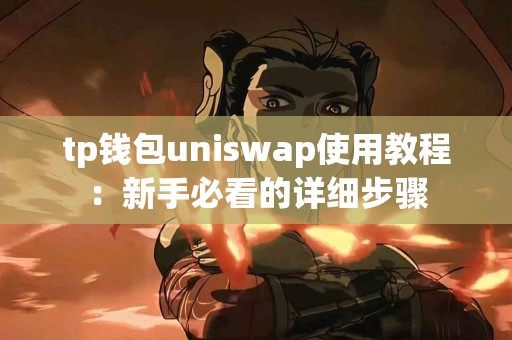 tp钱包uniswap使用教程:新手必看的详细步骤 tp钱包uniswap使用教程:新手必看的详细步骤