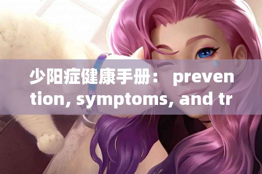 少阳症健康手册： prevention, symptoms, and treatment options