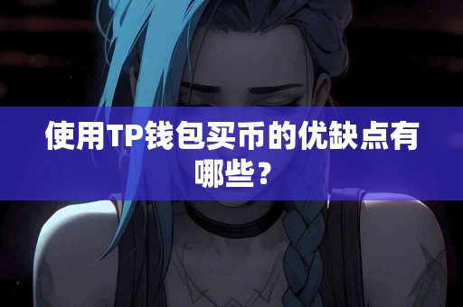 使用TP钱包买币的优缺点有哪些? 使用TP钱包买币的优缺点有哪些?