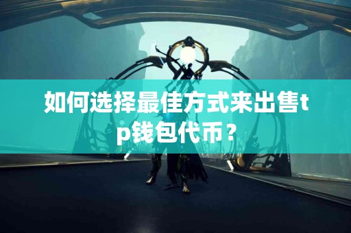 如何选择最佳方式来出售tp钱包代币？
