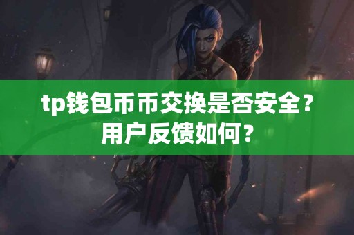 tp钱包币币交换是否安全？用户反馈如何？