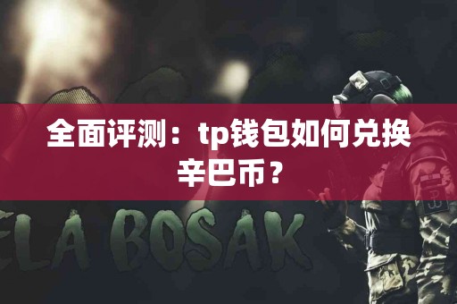 全面评测:tp钱包如何兑换辛巴币? 全面评测:tp钱包如何兑换辛巴币?