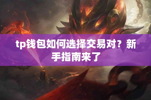 tp钱包如何选择交易对？新手指南来了