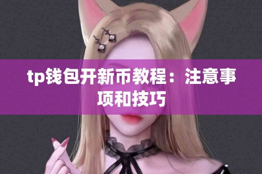 tp钱包开新币教程：注意事项和技巧