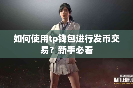 如何使用tp钱包进行发币交易？新手必看