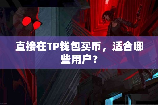 直接在TP钱包买币,适合哪些用户? 直接在TP钱包买币,适合哪些用户?