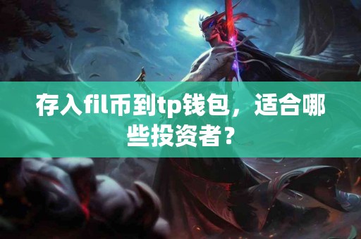 存入fil币到tp钱包,适合哪些投资者? 存入fil币到tp钱包,适合哪些投资者?