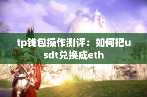 tp钱包操作测评：如何把usdt兑换成eth