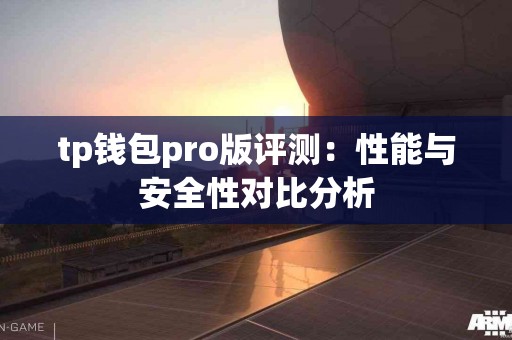tp钱包pro版评测:性能与安全性对比分析 tp钱包pro版评测:性能与安全性对比分析