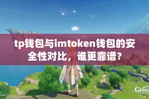 tp钱包与imtoken钱包的安全性对比，谁更靠谱？