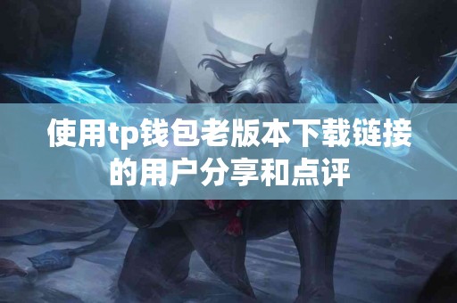 使用tp钱包老版本下载链接的用户分享和点评