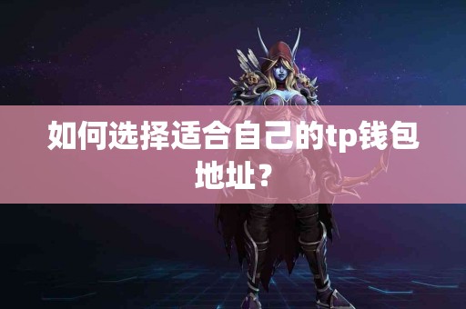 如何选择适合自己的tp钱包地址? 如何选择适合自己的tp钱包地址?