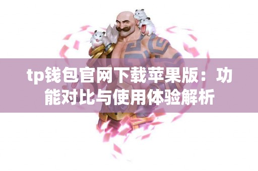 tp钱包官网下载苹果版:功能对比与使用体验解析 tp钱包官网下载苹果版:功能对比与使用体验解析
