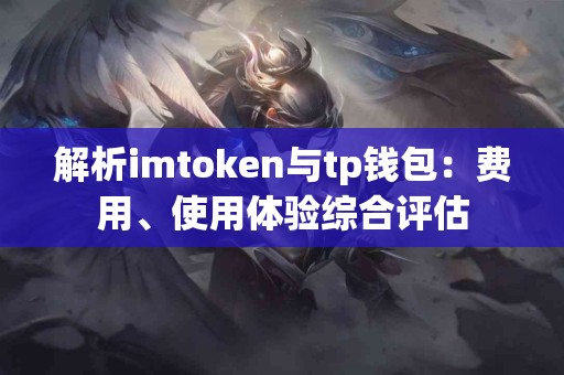 解析imtoken与tp钱包：费用、使用体验综合评估