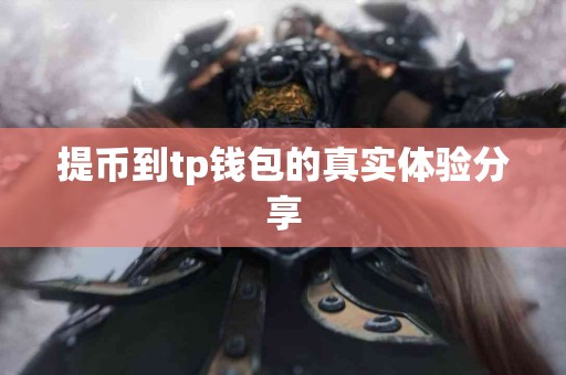 提币到tp钱包的真实体验分享 提币到tp钱包的真实体验分享