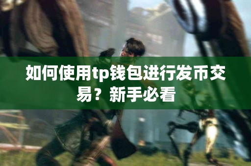 如何使用tp钱包进行发币交易？新手必看