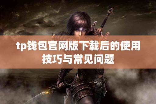 tp钱包官网版下载后的使用技巧与常见问题