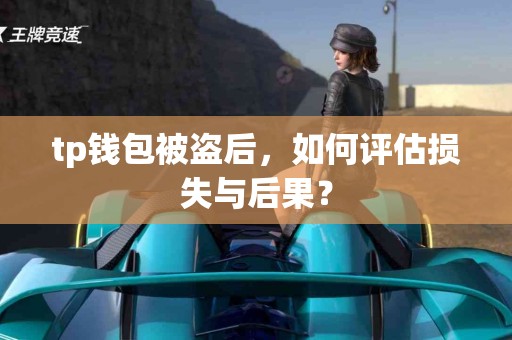 tp钱包被盗后,如何评估损失与后果? tp钱包被盗后,如何评估损失与后果?