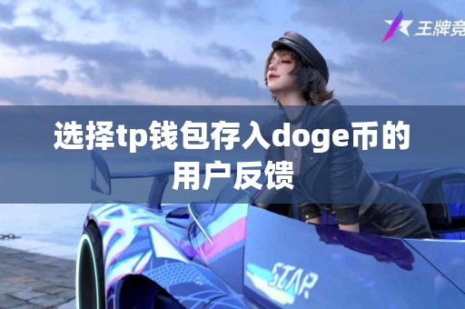 选择tp钱包存入doge币的用户反馈 选择tp钱包存入doge币的用户反馈