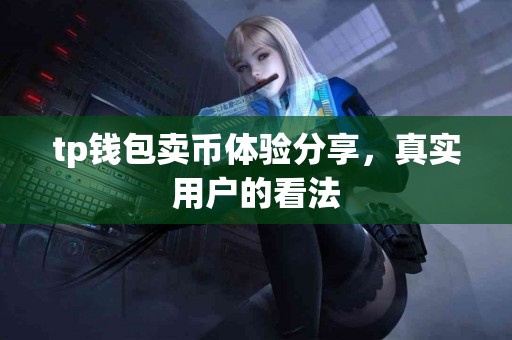 tp钱包卖币体验分享，真实用户的看法