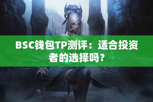 BSC钱包TP测评:适合投资者的选择吗? BSC钱包TP测评:适合投资者的选择吗?