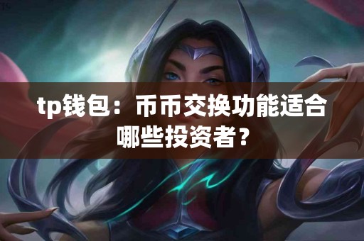 tp钱包:币币交换功能适合哪些投资者? tp钱包:币币交换功能适合哪些投资者?