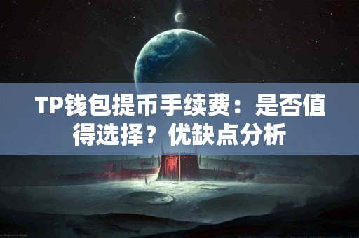 TP钱包提币手续费：是否值得选择？优缺点分析