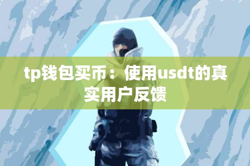 tp钱包买币:使用usdt的真实用户反馈 tp钱包买币:使用usdt的真实用户反馈