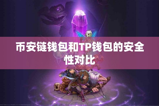 币安链钱包和TP钱包的安全性对比 币安链钱包和TP钱包的安全性对比