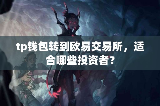 tp钱包转到欧易交易所,适合哪些投资者? tp钱包转到欧易交易所,适合哪些投资者?
