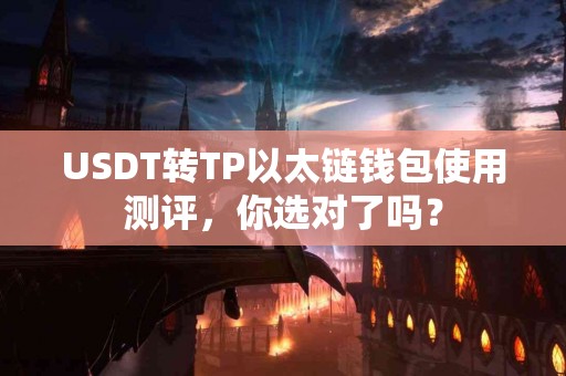 USDT转TP以太链钱包使用测评，你选对了吗？