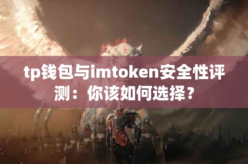 tp钱包与imtoken安全性评测：你该如何选择？