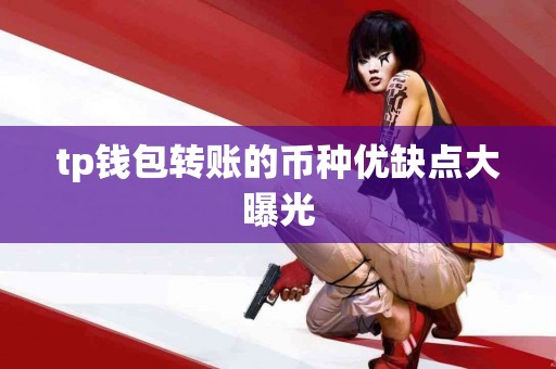 tp钱包转账的币种优缺点大曝光 tp钱包转账的币种优缺点大曝光