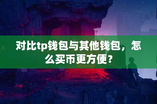 对比tp钱包与其他钱包，怎么买币更方便？