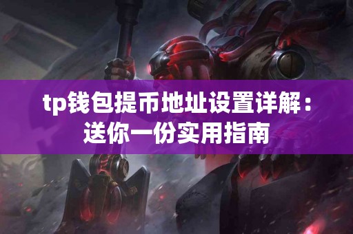 tp钱包提币地址设置详解:送你一份实用指南 tp钱包提币地址设置详解:送你一份实用指南