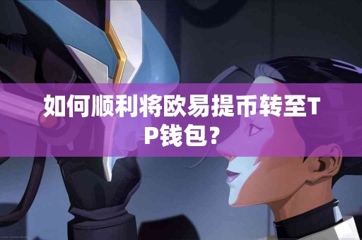 如何顺利将欧易提币转至TP钱包? 如何顺利将欧易提币转至TP钱包?